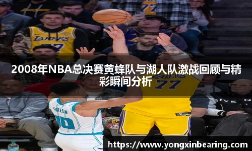 2008年NBA总决赛黄蜂队与湖人队激战回顾与精彩瞬间分析